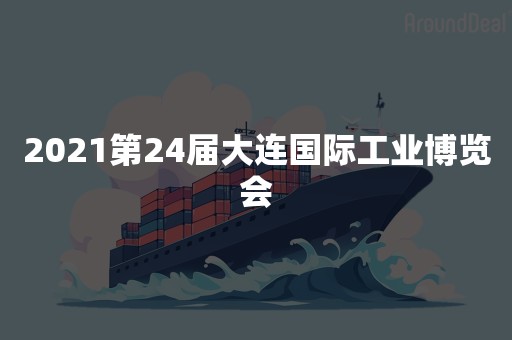 2021第24届大连国际工业博览会
