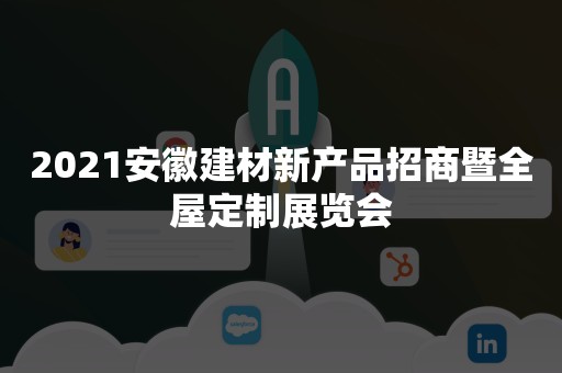 2021安徽建材新产品招商暨全屋定制展览会