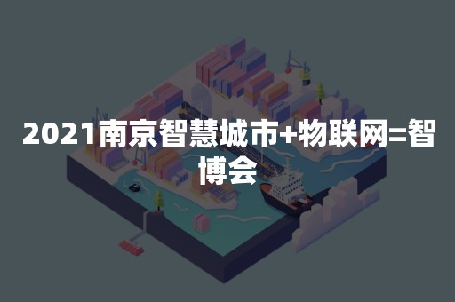 2021南京智慧城市+物联网=智博会
