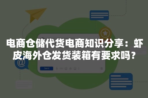 电商仓储代货电商知识分享：虾皮海外仓发货装箱有要求吗？