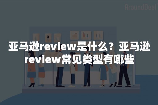 亚马逊review是什么？亚马逊review常见类型有哪些