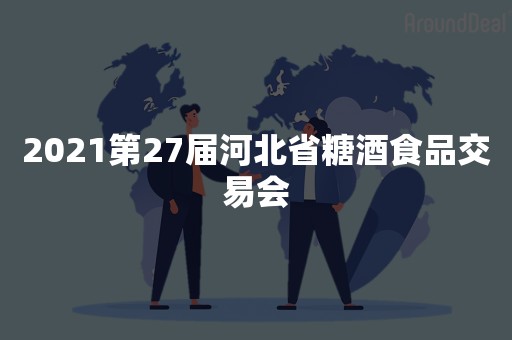 2021第27届河北省糖酒食品交易会