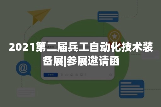2021第二届兵工自动化技术装备展|参展邀请函