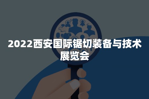 2022西安国际锯切装备与技术展览会