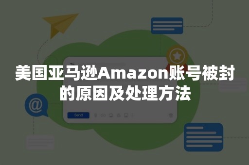 美国亚马逊Amazon账号被封的原因及处理方法