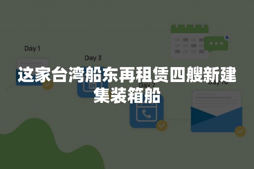 这家台湾船东再租赁四艘新建集装箱船