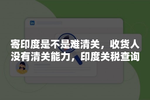 寄印度是不是难清关，收货人没有清关能力，印度关税查询
