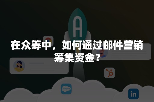 在众筹中，如何通过邮件营销筹集资金？