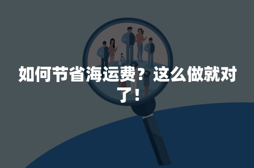如何节省海运费？这么做就对了！