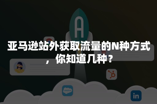 亚马逊站外获取流量的N种方式，你知道几种？