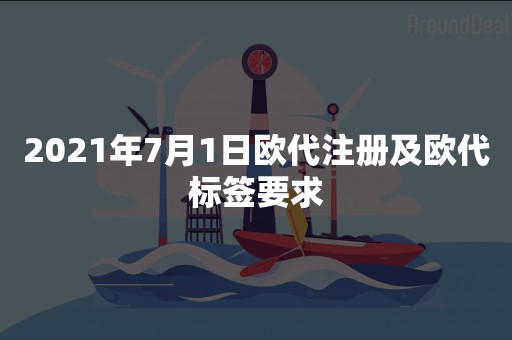 2021年7月1日欧代注册及欧代标签要求