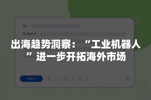 出海趋势洞察：“工业机器人”进一步开拓海外市场