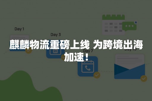 麒麟物流重磅上线 为跨境出海加速！