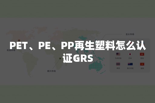 PET、PE、PP再生塑料怎么认证GRS