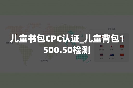 儿童书包CPC认证_儿童背包1500.50检测