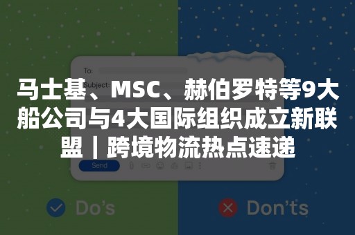 马士基、MSC、赫伯罗特等9大船公司与4大国际组织成立新联盟｜跨境物流热点速递