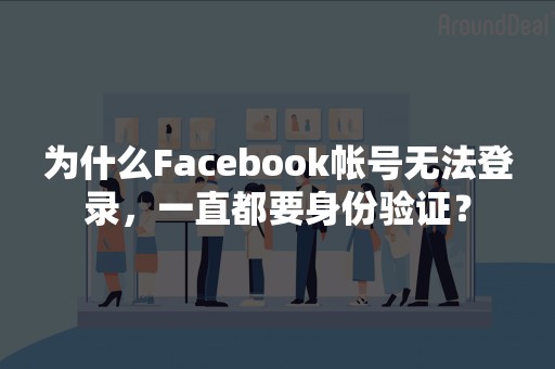 为什么Facebook帐号无法登录，一直都要身份验证？