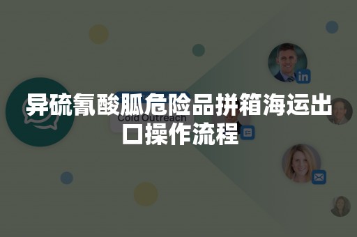 异硫氰酸胍危险品拼箱海运出口操作流程