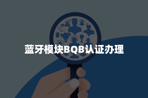 蓝牙模块BQB认证办理