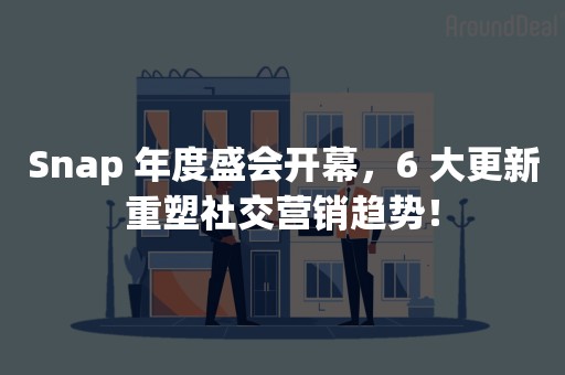 Snap 年度盛会开幕，6 大更新重塑社交营销趋势！