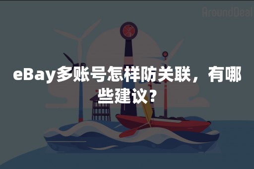 eBay多账号怎样防关联，有哪些建议？