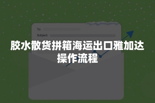 胶水散货拼箱海运出口雅加达操作流程