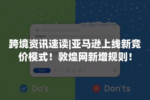 跨境资讯速读|亚马逊上线新竞价模式！敦煌网新增规则！