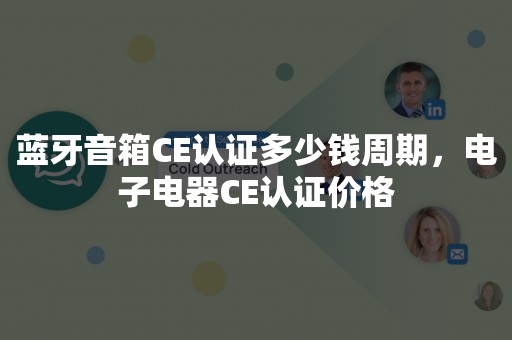 蓝牙音箱CE认证多少钱周期，电子电器CE认证价格
