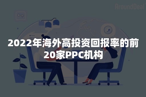 2022年海外高投资回报率的前20家PPC机构