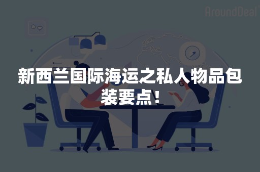 新西兰国际海运之私人物品包装要点！