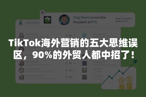 TikTok海外营销的五大思维误区，90%的外贸人都中招了！