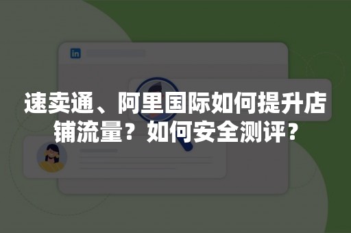 速卖通、阿里国际如何提升店铺流量？如何安全测评？