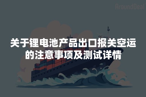 关于锂电池产品出口报关空运的注意事项及测试详情