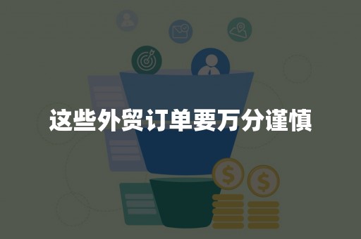 这些外贸订单要万分谨慎