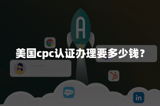 美国cpc认证办理要多少钱？