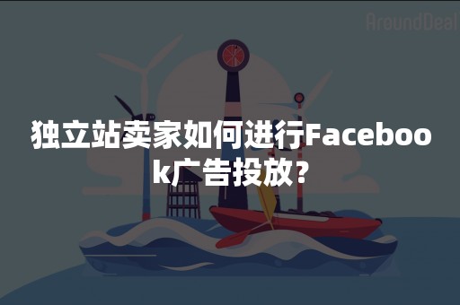 独立站卖家如何进行Facebook广告投放？