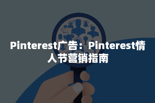 Pinterest广告：Pinterest情人节营销指南