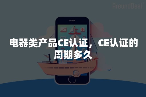 电器类产品CE认证，CE认证的周期多久