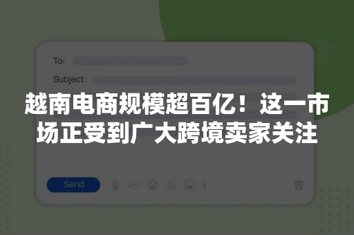 越南电商规模超百亿！这一市场正受到广大跨境卖家关注