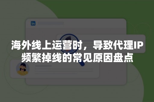 海外线上运营时，导致代理IP频繁掉线的常见原因盘点