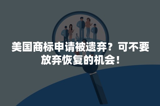 美国商标申请被遗弃？可不要放弃恢复的机会！
