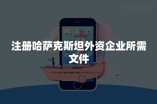 注册哈萨克斯坦外资企业所需文件