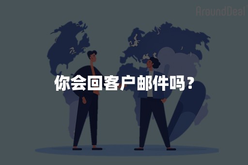 你会回客户邮件吗？