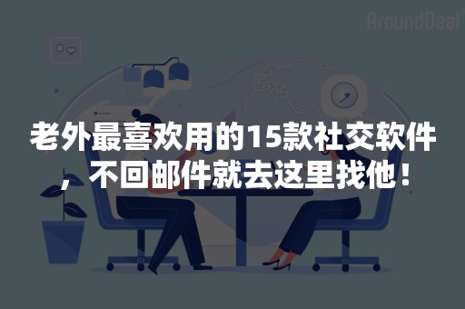 老外最喜欢用的15款社交软件，不回邮件就去这里找他！