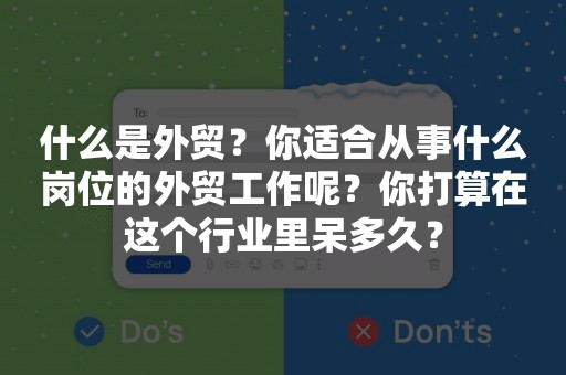 什么是外贸？你适合从事什么岗位的外贸工作呢？你打算在这个行业里呆多久？