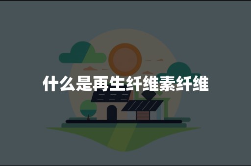 什么是再生纤维素纤维