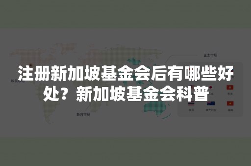 注册新加坡基金会后有哪些好处？新加坡基金会科普