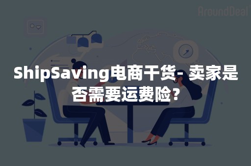 ShipSaving电商干货- 卖家是否需要运费险？