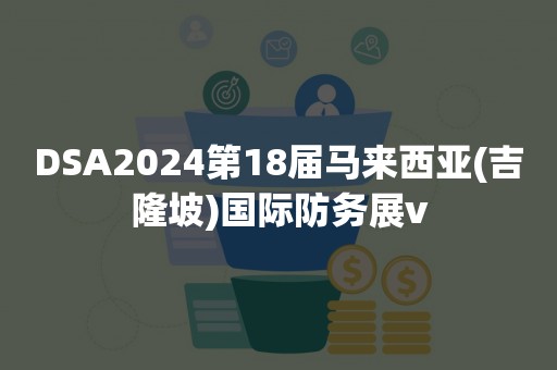 DSA2024第18届马来西亚(吉隆坡)国际防务展v