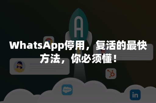 WhatsApp停用，复活的最快方法，你必须懂！